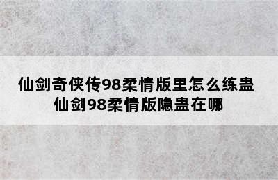 仙剑奇侠传98柔情版里怎么练蛊 仙剑98柔情版隐蛊在哪